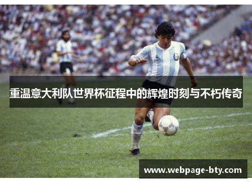 重温意大利队世界杯征程中的辉煌时刻与不朽传奇 重温意大利队世界杯征程中的辉煌时刻与不朽传奇