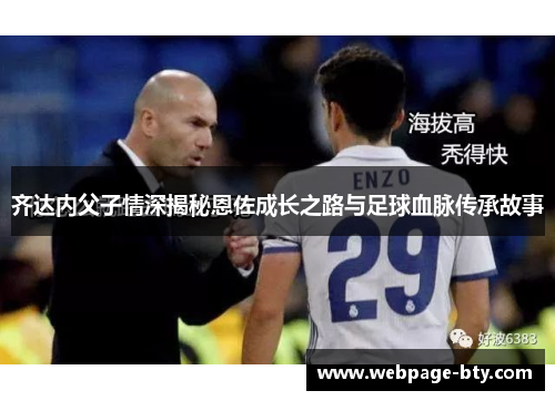 齐达内父子情深揭秘恩佐成长之路与足球血脉传承故事
